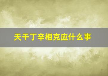 天干丁辛相克应什么事