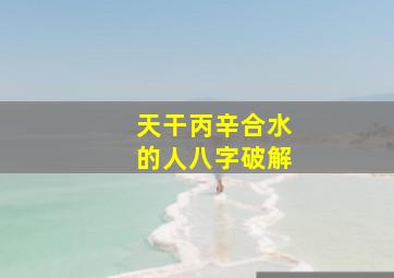 天干丙辛合水的人八字破解