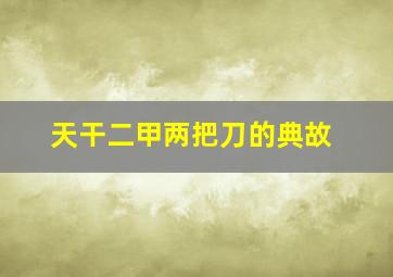 天干二甲两把刀的典故