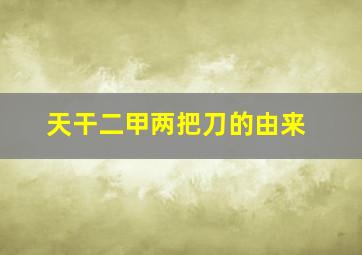 天干二甲两把刀的由来