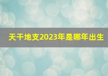 天干地支2023年是哪年出生