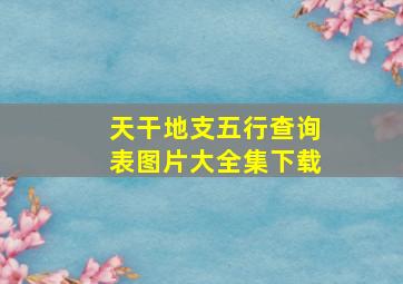 天干地支五行查询表图片大全集下载