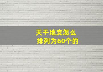 天干地支怎么排列为60个的