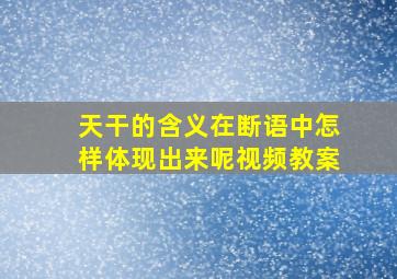 天干的含义在断语中怎样体现出来呢视频教案