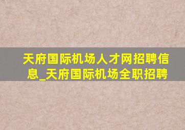 天府国际机场人才网招聘信息_天府国际机场全职招聘