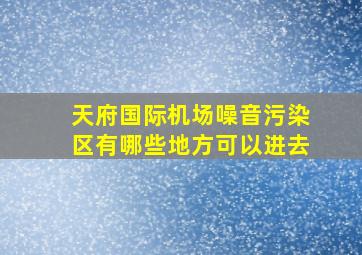 天府国际机场噪音污染区有哪些地方可以进去