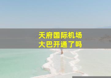 天府国际机场大巴开通了吗