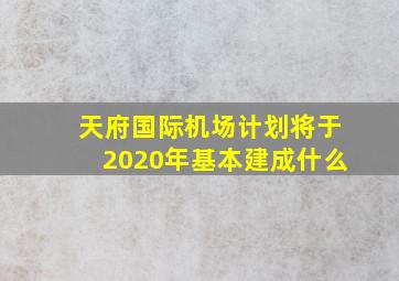 天府国际机场计划将于2020年基本建成什么