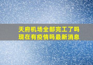 天府机场全部完工了吗现在有疫情吗最新消息