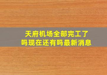 天府机场全部完工了吗现在还有吗最新消息