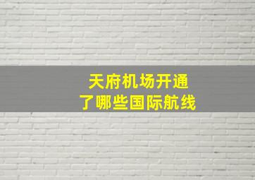 天府机场开通了哪些国际航线