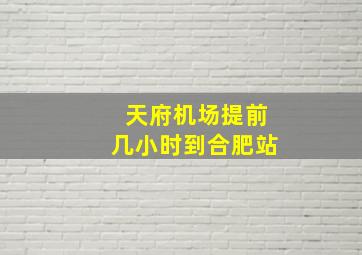 天府机场提前几小时到合肥站