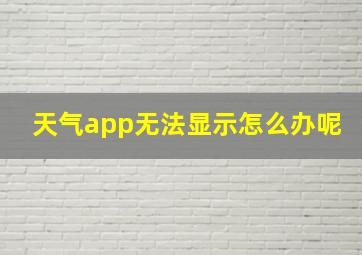 天气app无法显示怎么办呢