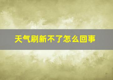 天气刷新不了怎么回事