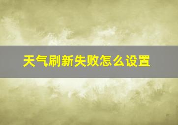 天气刷新失败怎么设置