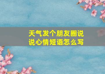 天气发个朋友圈说说心情短语怎么写