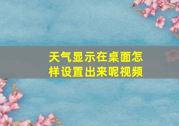 天气显示在桌面怎样设置出来呢视频