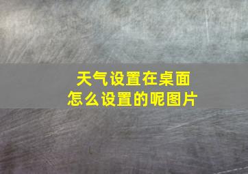 天气设置在桌面怎么设置的呢图片