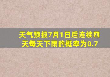 天气预报7月1日后连续四天每天下雨的概率为0.7