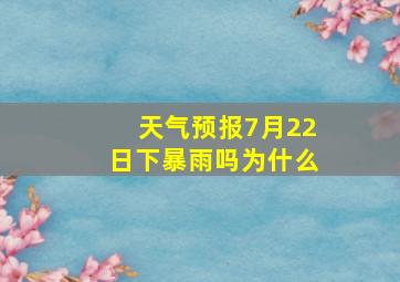 天气预报7月22日下暴雨吗为什么