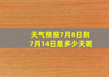 天气预报7月8日到7月14日是多少天呢