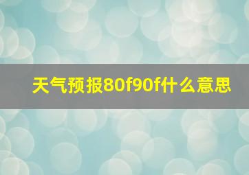 天气预报80f90f什么意思