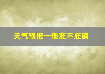 天气预报一般准不准确