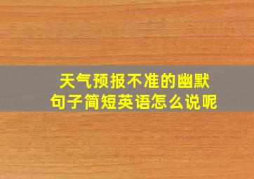 天气预报不准的幽默句子简短英语怎么说呢