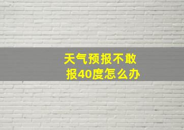 天气预报不敢报40度怎么办