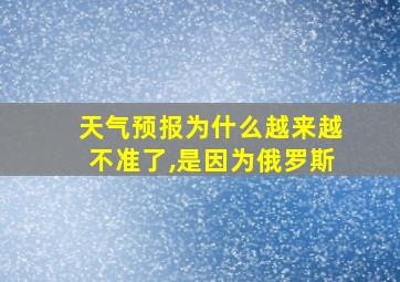 天气预报为什么越来越不准了,是因为俄罗斯