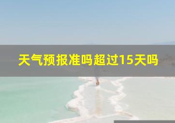 天气预报准吗超过15天吗