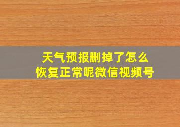 天气预报删掉了怎么恢复正常呢微信视频号