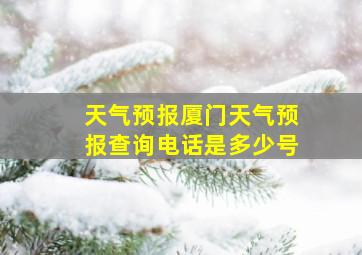 天气预报厦门天气预报查询电话是多少号