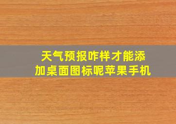 天气预报咋样才能添加桌面图标呢苹果手机