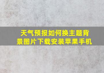 天气预报如何换主题背景图片下载安装苹果手机