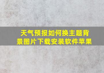 天气预报如何换主题背景图片下载安装软件苹果