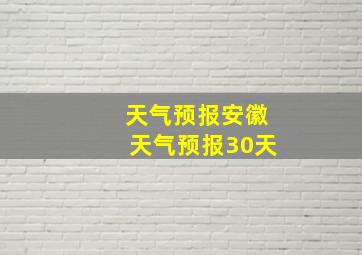 天气预报安徽天气预报30天