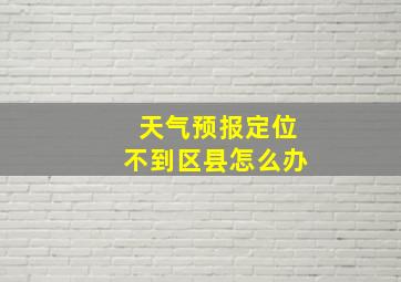 天气预报定位不到区县怎么办