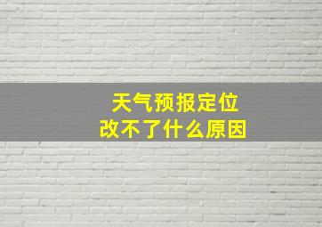 天气预报定位改不了什么原因