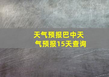 天气预报巴中天气预报15天查询