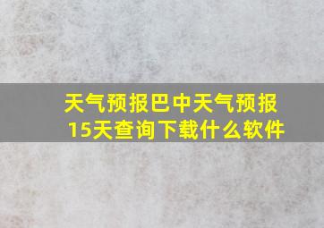 天气预报巴中天气预报15天查询下载什么软件