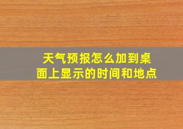 天气预报怎么加到桌面上显示的时间和地点