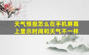 天气预报怎么在手机屏幕上显示时间和天气不一样