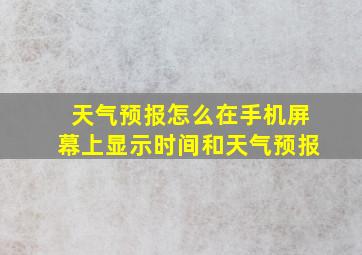 天气预报怎么在手机屏幕上显示时间和天气预报