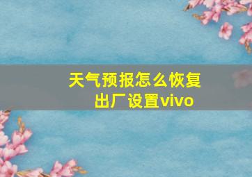 天气预报怎么恢复出厂设置vivo