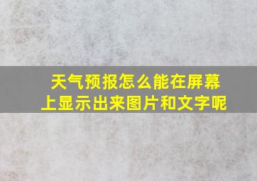 天气预报怎么能在屏幕上显示出来图片和文字呢