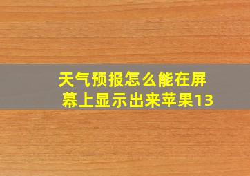 天气预报怎么能在屏幕上显示出来苹果13