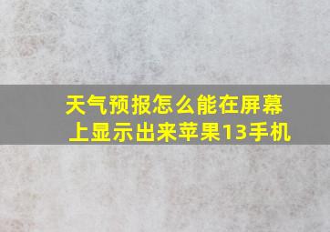 天气预报怎么能在屏幕上显示出来苹果13手机