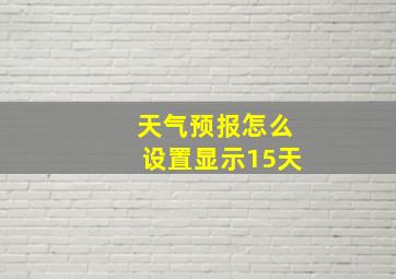 天气预报怎么设置显示15天