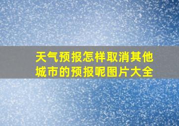 天气预报怎样取消其他城市的预报呢图片大全